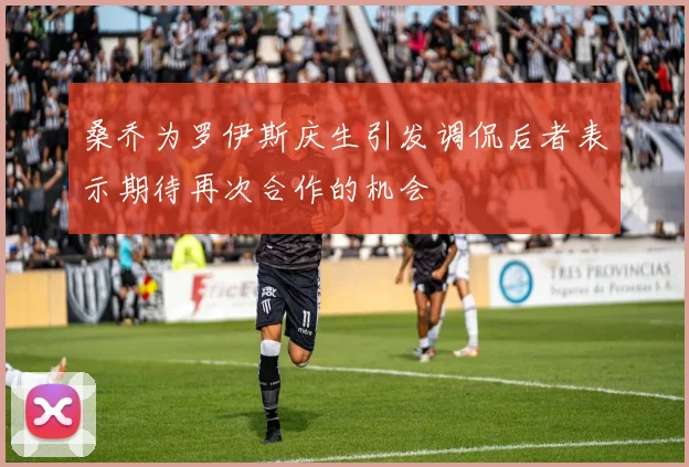桑乔为罗伊斯庆生引发调侃后者表示期待再次合作的机会