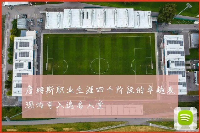 詹姆斯职业生涯四个阶段的卓越表现均可入选名人堂